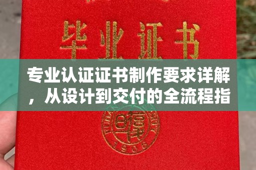 社旗专业认证证书制作要求详解，从设计到交付的全流程指南