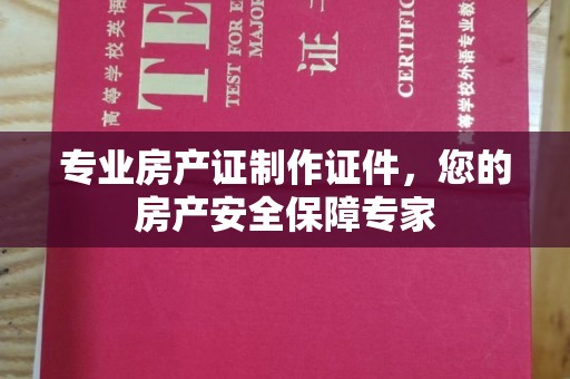 后龙专业房产证制作证件，您的房产安全保障专家
