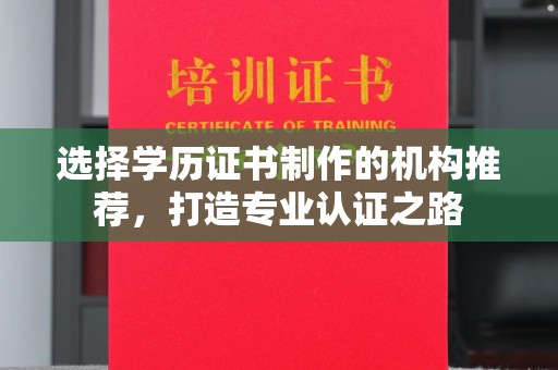 黄骅选择学历证书制作的机构推荐，打造专业认证之路