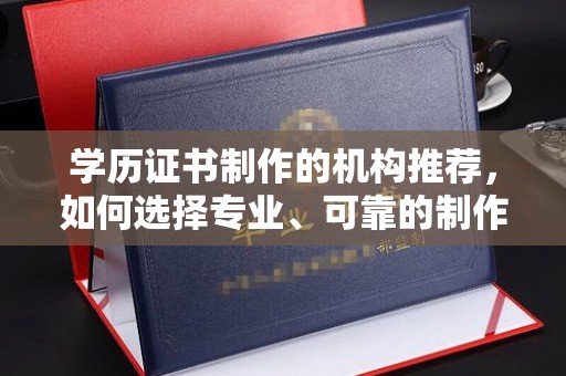温宿学历证书制作的机构推荐，如何选择专业、可靠的制作机构？