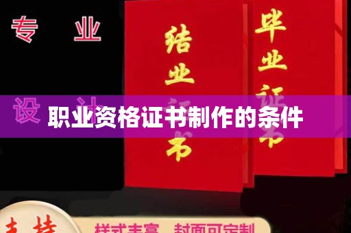 渭源职业资格证书制作的条件