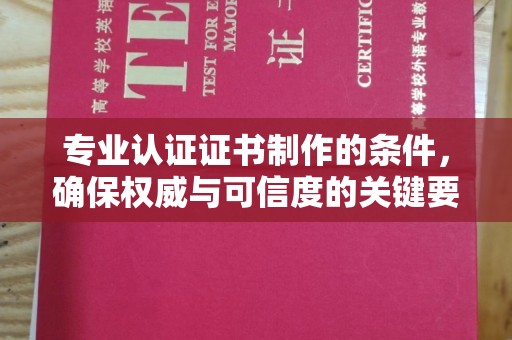 冷水江专业认证证书制作的条件，确保权威与可信度的关键要素