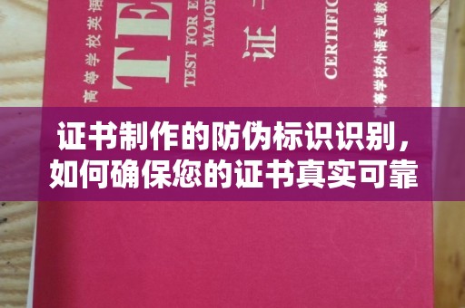 宣汉证书制作的防伪标识识别，如何确保您的证书真实可靠