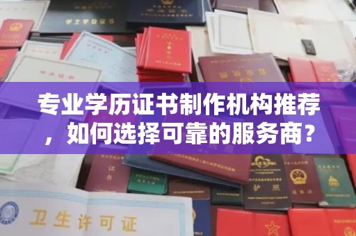 东坑专业学历证书制作机构推荐，如何选择可靠的服务商？